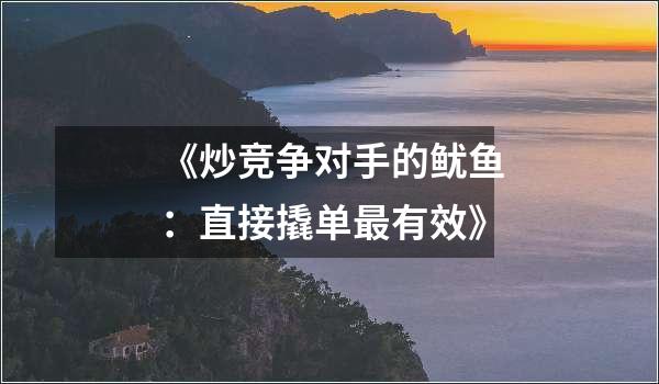 《炒竞争对手的鱿鱼：直接撬单最有效》
